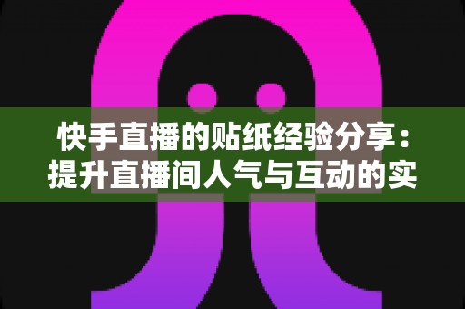 快手直播的贴纸经验分享:提升直播间人气与互动的实用技巧全解析 快手直播的贴纸经验分享:提升直播间人气与互动的实用技巧全解析