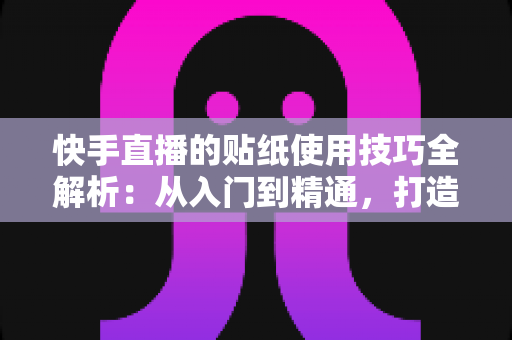 快手直播的贴纸使用技巧全解析:从入门到精通,打造高人气互动直播间 快手直播的贴纸使用技巧全解析:从入门到精通,打造高人气互动直播间