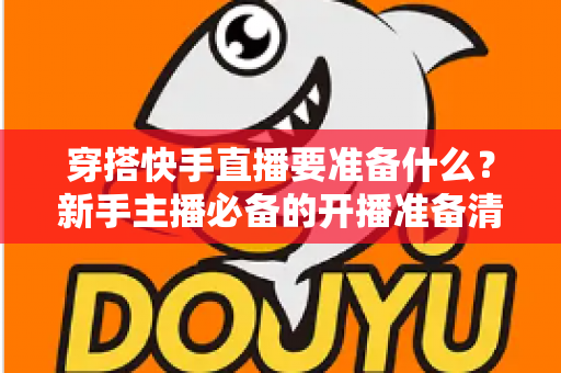 穿搭快手直播要准备什么？新手主播必备的开播准备清单与实战攻略