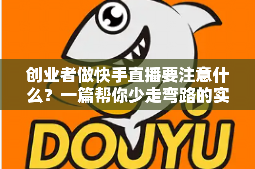 创业者做快手直播要注意什么？一篇帮你少走弯路的实战指南