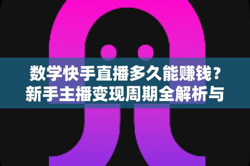 数学快手直播多久能赚钱?新手主播变现周期全解析与快速盈利指南 数学快手直播多久能赚钱?新手主播变现周期全解析与快速盈利指南