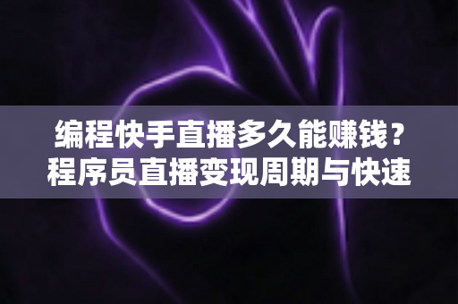 编程快手直播多久能赚钱?程序员直播变现周期与快速赚钱攻略全解析 编程快手直播多久能赚钱?程序员直播变现周期与快速赚钱攻略全解析