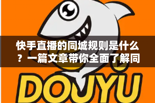 快手直播的同城规则是什么?一篇文章带你全面了解同城直播流量机制与实操要点 快手直播的同城规则是什么?一篇文章带你全面了解同城直播流量机制与实操要点
