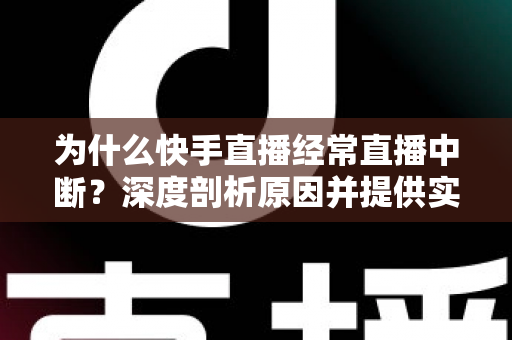 为什么快手直播经常直播中断?深度剖析原因并提供实用解决方案 为什么快手直播经常直播中断?深度剖析原因并提供实用解决方案