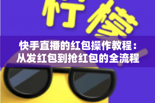 快手直播的红包操作教程：从发红包到抢红包的全流程实操指南