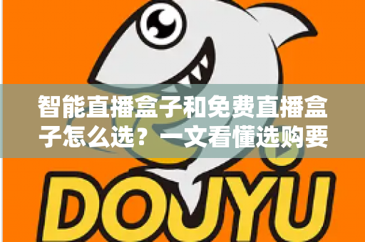 智能直播盒子和免费直播盒子怎么选?一文看懂选购要点与避坑指南 智能直播盒子和免费直播盒子怎么选?一文看懂选购要点与避坑指南