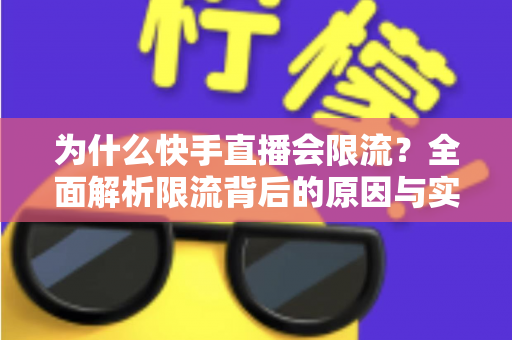 为什么快手直播会限流?全面解析限流背后的原因与实用解决方案 为什么快手直播会限流?全面解析限流背后的原因与实用解决方案