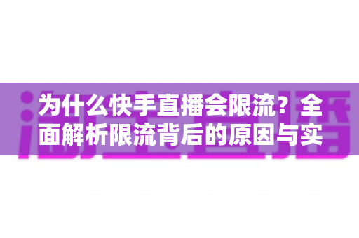 为什么快手直播会限流?全面解析限流背后的原因与实用解决方案 为什么快手直播会限流?全面解析限流背后的原因与实用解决方案