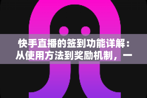 快手直播的签到功能详解:从使用方法到奖励机制,一文读懂主播与粉丝互动神器 快手直播的签到功能详解:从使用方法到奖励机制,一文读懂主播与粉丝互动神器