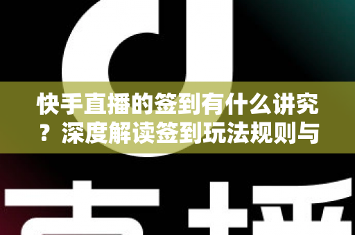 快手直播的签到有什么讲究?深度解读签到玩法规则与涨粉实用技巧 快手直播的签到有什么讲究?深度解读签到玩法规则与涨粉实用技巧
