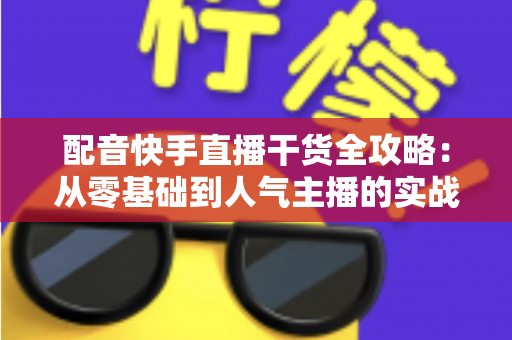 配音快手直播干货全攻略:从零基础到人气主播的实战秘籍,帮你快速打造高变现配音直播间 配音快手直播干货全攻略:从零基础到人气主播的实战秘籍,帮你快速打造高变现配音直播间