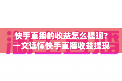 快手直播的收益怎么提现?一文读懂快手直播收益提现全流程与实用攻略 快手直播的收益怎么提现?一文读懂快手直播收益提现全流程与实用攻略