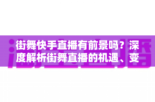 街舞快手直播有前景吗?深度解析街舞直播的机遇、变现路径与实战指南 街舞快手直播有前景吗?深度解析街舞直播的机遇、变现路径与实战指南