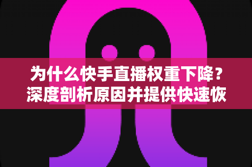 为什么快手直播权重下降?深度剖析原因并提供快速恢复流量的实战指南 为什么快手直播权重下降?深度剖析原因并提供快速恢复流量的实战指南
