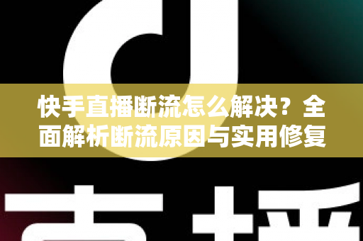 快手直播断流怎么解决?全面解析断流原因与实用修复方案,让你的直播稳定不掉线 快手直播断流怎么解决?全面解析断流原因与实用修复方案,让你的直播稳定不掉线
