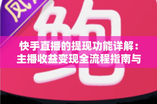 快手直播的提现功能详解：主播收益变现全流程指南与避坑技巧