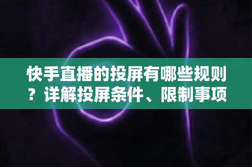 快手直播的投屏有哪些规则?详解投屏条件、限制事项与实操指南 快手直播的投屏有哪些规则?详解投屏条件、限制事项与实操指南