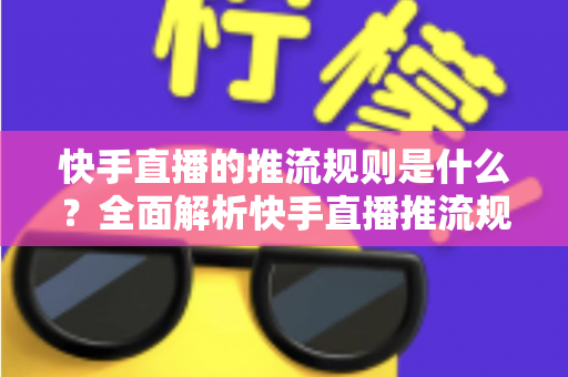 快手直播的推流规则是什么?全面解析快手直播推流规则、权限要求与参数设置指南 快手直播的推流规则是什么?全面解析快手直播推流规则、权限要求与参数设置指南