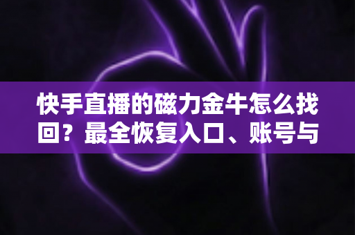 快手直播的磁力金牛怎么找回?最全恢复入口、账号与权限的实用指南 快手直播的磁力金牛怎么找回?最全恢复入口、账号与权限的实用指南