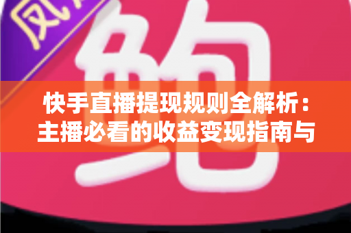 快手直播提现规则全解析：主播必看的收益变现指南与实操技巧