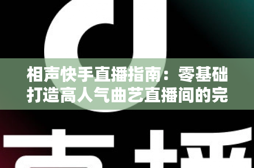 相声快手直播指南:零基础打造高人气曲艺直播间的完整攻略 相声快手直播指南:零基础打造高人气曲艺直播间的完整攻略