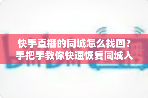 快手直播的同城怎么找回?手把手教你快速恢复同城入口的实用指南 快手直播的同城怎么找回?手把手教你快速恢复同城入口的实用指南