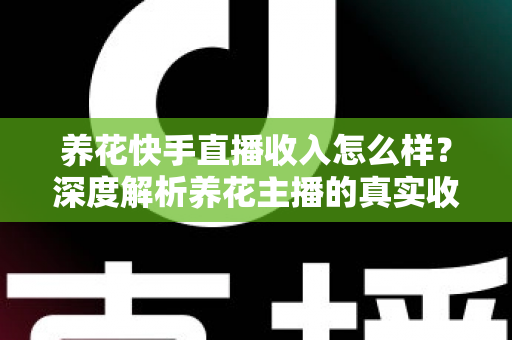 养花快手直播收入怎么样?深度解析养花主播的真实收益与变现之道 养花快手直播收入怎么样?深度解析养花主播的真实收益与变现之道
