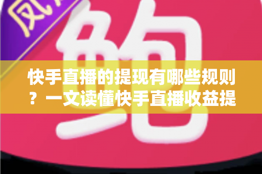 快手直播的提现有哪些规则?一文读懂快手直播收益提现条件、流程、手续费与常见问题 快手直播的提现有哪些规则?一文读懂快手直播收益提现条件、流程、手续费与常见问题