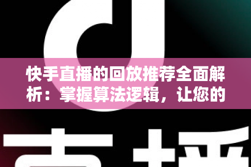快手直播的回放推荐全面解析:掌握算法逻辑,让您的直播回放流量翻倍涨粉 快手直播的回放推荐全面解析:掌握算法逻辑,让您的直播回放流量翻倍涨粉