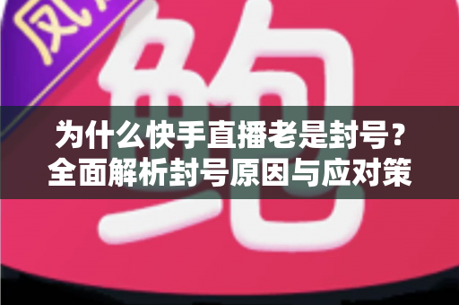 为什么快手直播老是封号?全面解析封号原因与应对策略,助你直播之路畅通无阻 为什么快手直播老是封号?全面解析封号原因与应对策略,助你直播之路畅通无阻