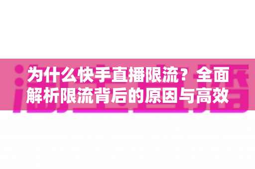 为什么快手直播限流?全面解析限流背后的原因与高效应对策略 为什么快手直播限流?全面解析限流背后的原因与高效应对策略