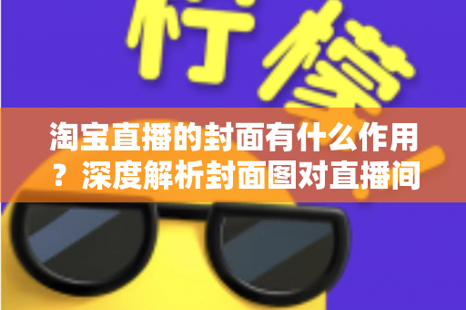 淘宝直播的封面有什么作用?深度解析封面图对直播间流量的决定性影响 淘宝直播的封面有什么作用?深度解析封面图对直播间流量的决定性影响