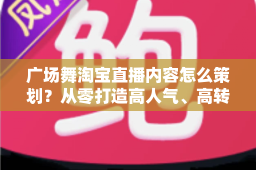 广场舞淘宝直播内容怎么策划?从零打造高人气、高转化的银发经济直播间全攻略 广场舞淘宝直播内容怎么策划?从零打造高人气、高转化的银发经济直播间全攻略
