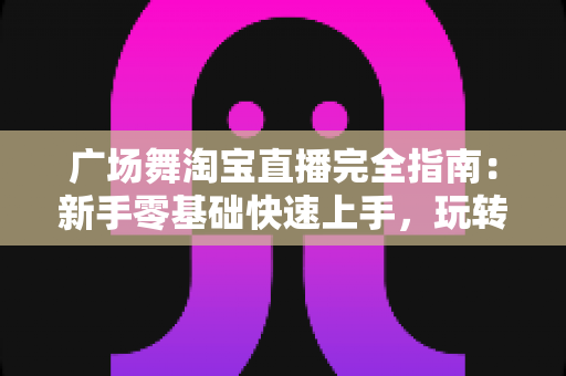 广场舞淘宝直播完全指南:新手零基础快速上手,玩转中老年市场带货新蓝海 广场舞淘宝直播完全指南:新手零基础快速上手,玩转中老年市场带货新蓝海