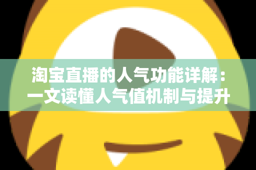 淘宝直播的人气功能详解:一文读懂人气值机制与提升直播间热度的实用技巧 淘宝直播的人气功能详解:一文读懂人气值机制与提升直播间热度的实用技巧