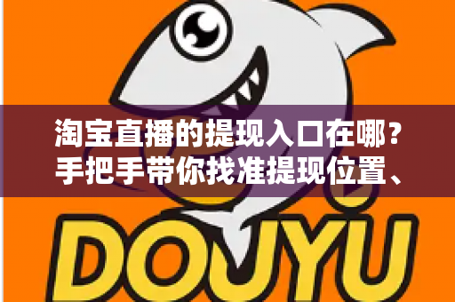 淘宝直播的提现入口在哪?手把手带你找准提现位置、掌握完整提现流程与到账规则 淘宝直播的提现入口在哪?手把手带你找准提现位置、掌握完整提现流程与到账规则