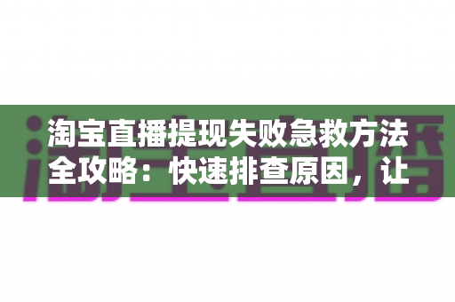 淘宝直播提现失败急救方法全攻略：快速排查原因，让你的收益顺利到账