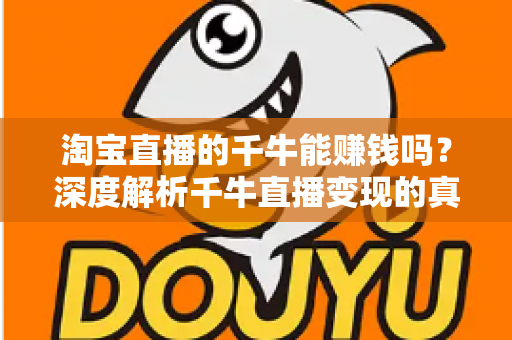 淘宝直播的千牛能赚钱吗？深度解析千牛直播变现的真实收益与实操指南