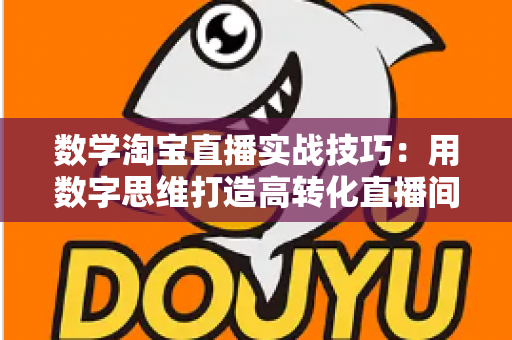 数学淘宝直播实战技巧:用数字思维打造高转化直播间的完整实战指南 数学淘宝直播实战技巧:用数字思维打造高转化直播间的完整实战指南