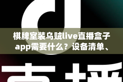 棋牌室装乌贼live直播盒子app需要什么?设备清单、安装流程与合规经营全攻略一文读懂 棋牌室装乌贼live直播盒子app需要什么?设备清单、安装流程与合规经营全攻略一文读懂