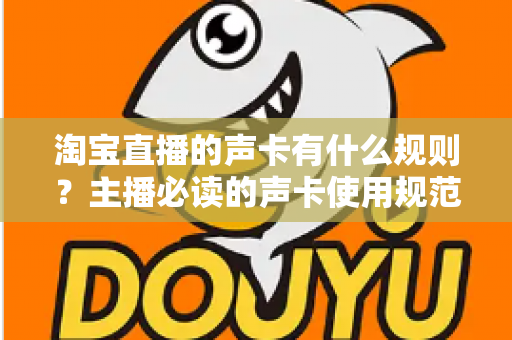 淘宝直播的声卡有什么规则？主播必读的声卡使用规范与实用指南全解析