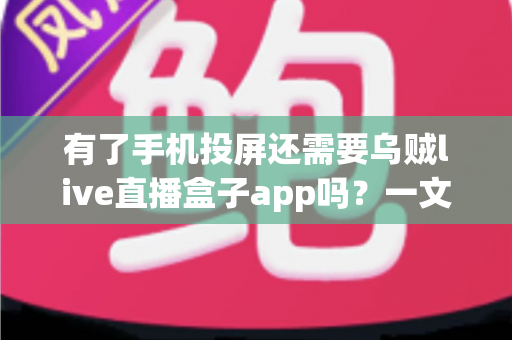 有了手机投屏还需要乌贼live直播盒子app吗?一文读懂大屏观影的最优选择 有了手机投屏还需要乌贼live直播盒子app吗?一文读懂大屏观影的最优选择