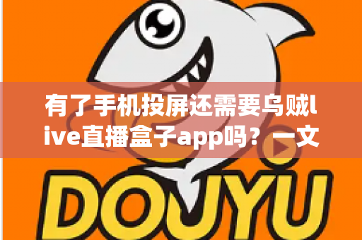 有了手机投屏还需要乌贼live直播盒子app吗？一文读懂大屏观影的最优选择