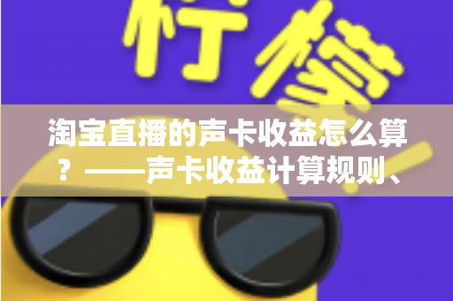 淘宝直播的声卡收益怎么算?——声卡收益计算规则、分成比例与提现技巧全解析 淘宝直播的声卡收益怎么算?——声卡收益计算规则、分成比例与提现技巧全解析