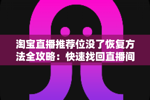 淘宝直播推荐位没了恢复方法全攻略:快速找回直播间流量的实用指南 淘宝直播推荐位没了恢复方法全攻略:快速找回直播间流量的实用指南
