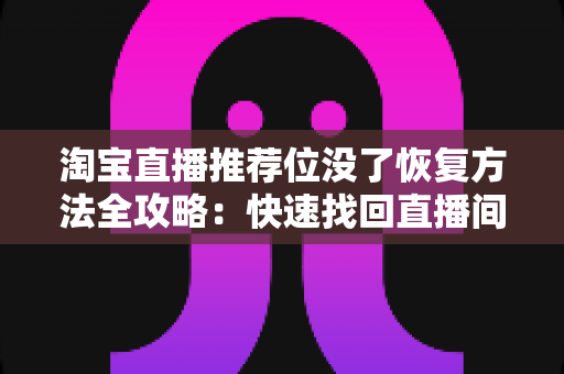 淘宝直播推荐位没了恢复方法全攻略:快速找回直播间流量的实用指南 淘宝直播推荐位没了恢复方法全攻略:快速找回直播间流量的实用指南