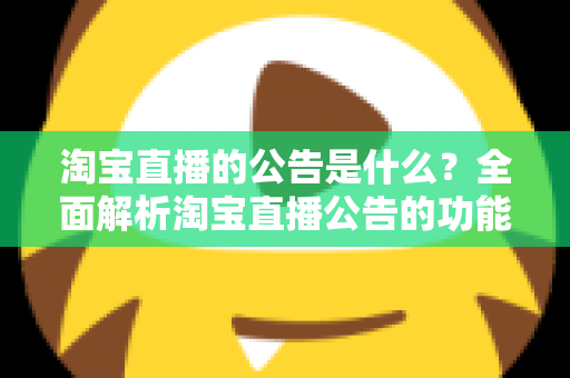 淘宝直播的公告是什么？全面解析淘宝直播公告的功能、作用与使用技巧