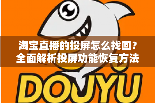 淘宝直播的投屏怎么找回？全面解析投屏功能恢复方法与实用技巧大全