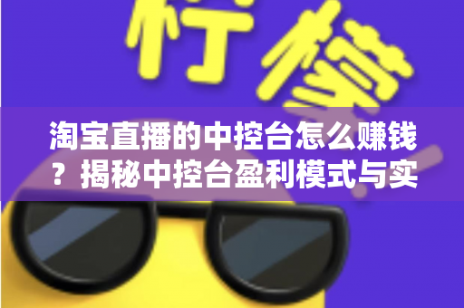 淘宝直播的中控台怎么赚钱?揭秘中控台盈利模式与实战运营全攻略 淘宝直播的中控台怎么赚钱?揭秘中控台盈利模式与实战运营全攻略