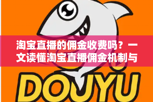 淘宝直播的佣金收费吗?一文读懂淘宝直播佣金机制与费用构成 淘宝直播的佣金收费吗?一文读懂淘宝直播佣金机制与费用构成